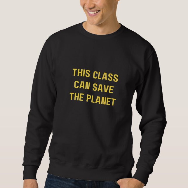 This class can save the planet  Save The World Sweatshirt (Front)