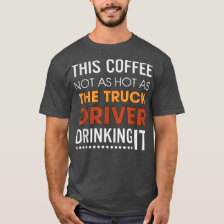 This Coffee Not As Hot As The Truck Driver Drinkin T-Shirt