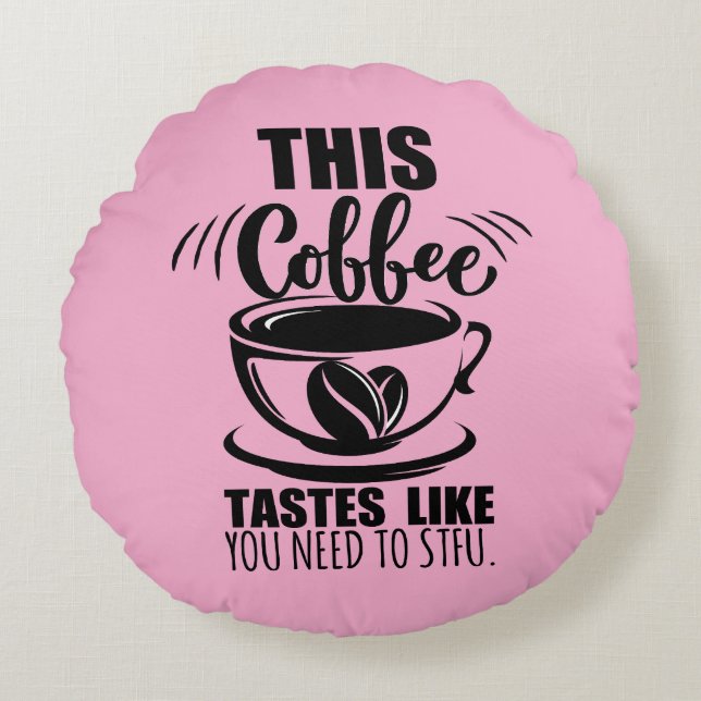 This Coffee Tastes Like You Need To STFU Round Cushion (Front)