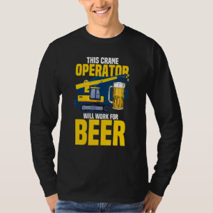 This Crane Operator Will Work For Beer Crane Opera T-Shirt