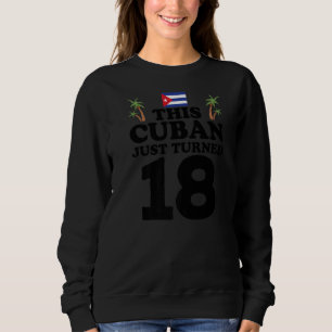This Cuban Just Turned 18 Cuba Cubano 18th Birthda Sweatshirt