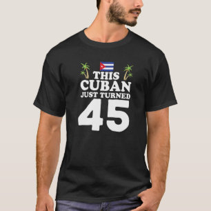 This Cuban Just Turned 45 Cuba Cubano 45th Birthda T-Shirt