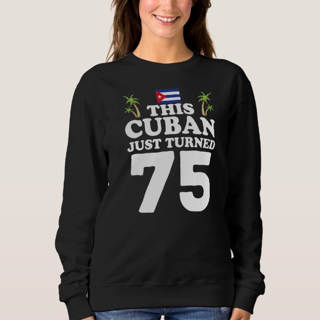 This Cuban Just Turned 75 Cuba Cubano 75th Birthda Sweatshirt (Front)