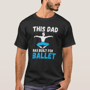 This Dad was built for Ballet Dancing Ballet Dad T-Shirt