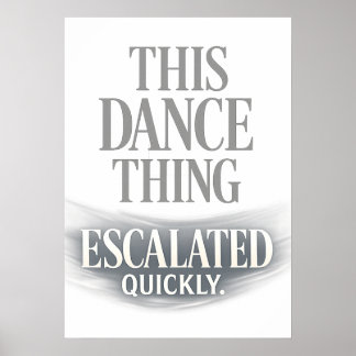 This Dance Thing Escalated Quickly Funny Dance Poster