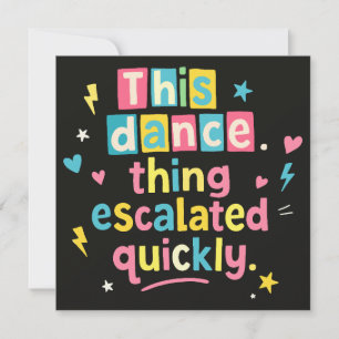 This dance thing escalated quickly invitation