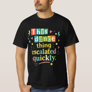 This dance thing escalated quickly T-Shirt
