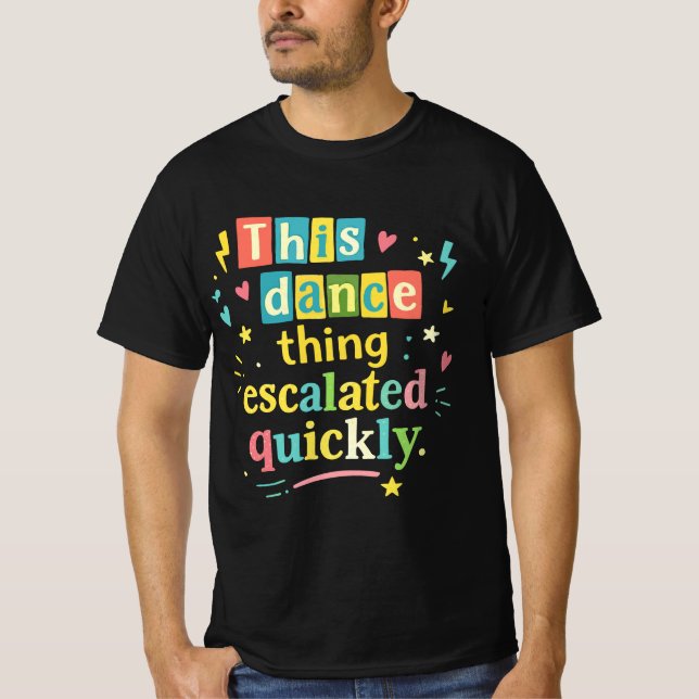 This dance thing escalated quickly T-Shirt (Front)