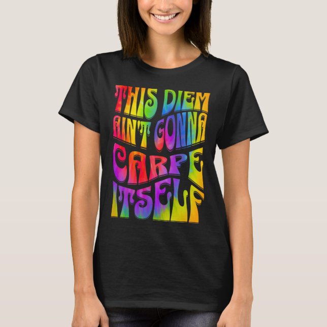This Diem Ain't Gonna Carpe Itself Tie Dye Positiv T-Shirt (Front)
