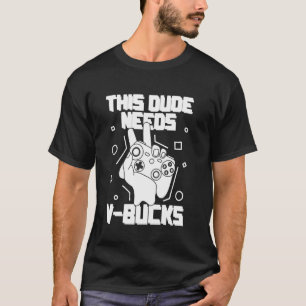 THIS DUDE NEEDS V-BUCKS Gamer graphics T-Shirt