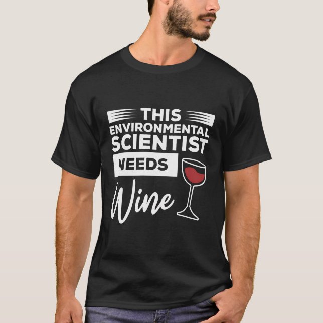 This Environmental Scientist Needs Wine T-Shirt (Front)