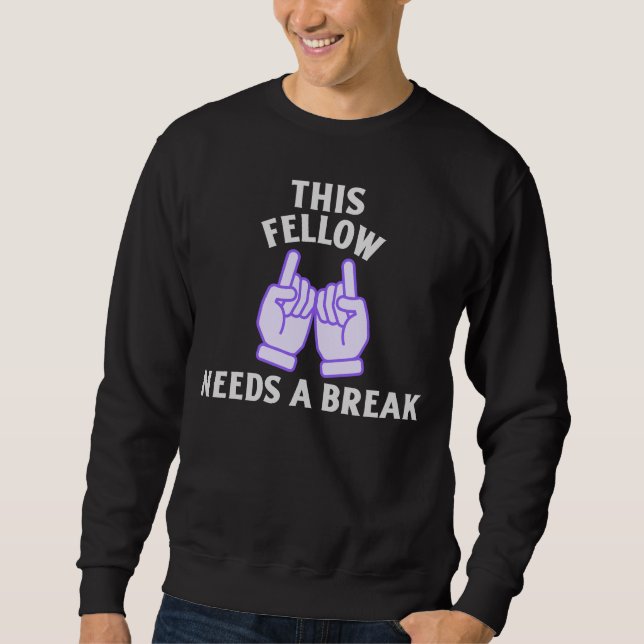 This Fellow Needs A Break Sweatshirt (Front)