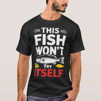 This Fish Won't Fry Itself For Friday Fish Fry Fan T-Shirt