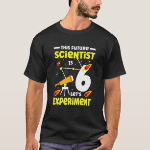 This Future Scientist Is 6 Let's Experiment Happy  T-Shirt
