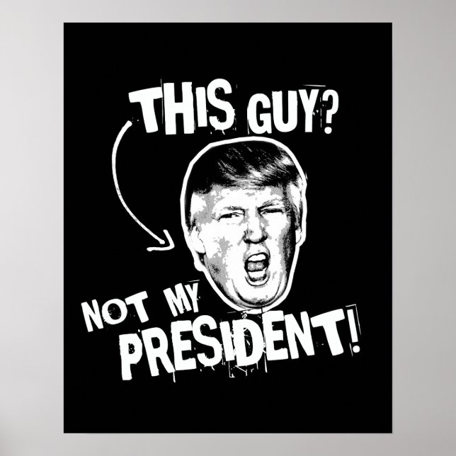 This Guy is not my President -- Anti-Trump Design  Poster (Front)