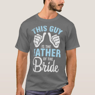 This Guy IS The Father Of The Bride Groom Husband  T-Shirt