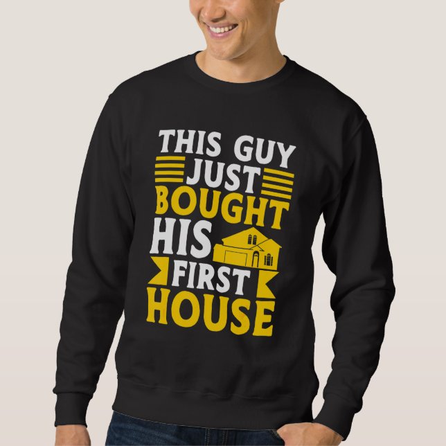 This Guy Just Bought His First House  New Homeowne Sweatshirt (Front)