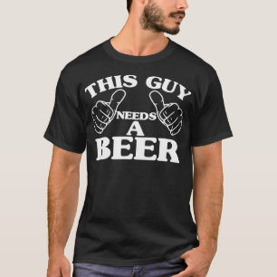 THIS GUY NEEDS A BEER  BEER LOVERS T-Shirt