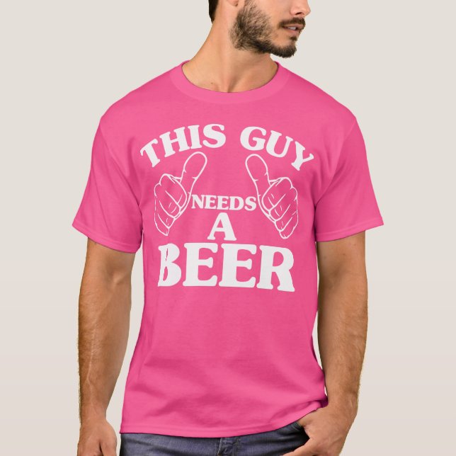 This Guy Needs A Beer T-Shirt (Front)