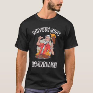 This Guy Rubs His Own Meat Beef Meat Barbecue T-Shirt