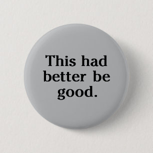 This Had Better Be Good 6 Cm Round Badge