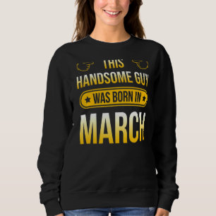 This Handsome Guy Was Born In March Sweatshirt