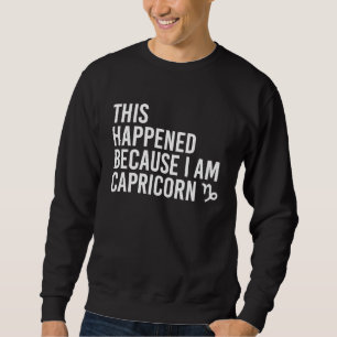 This happened because I am Capricorn  Zodiac Astro Sweatshirt