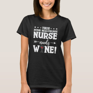 This Home Healthcare Nurse Needs Wine T-Shirt