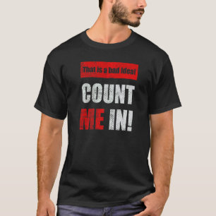 This is a Bad Idea Count Me In  1 T-Shirt