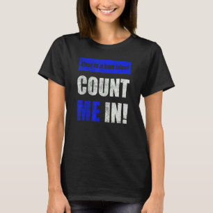 This is a Bad Idea Count Me In T-Shirt
