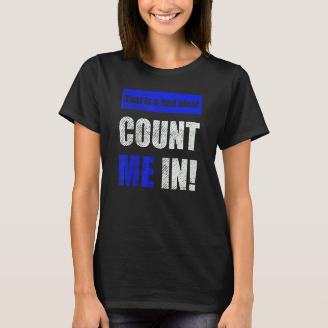 This is a Bad Idea Count Me In T-Shirt (Front)