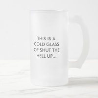 THIS IS A COLD GLASS OF SHUT THE HELL UP..., WA...