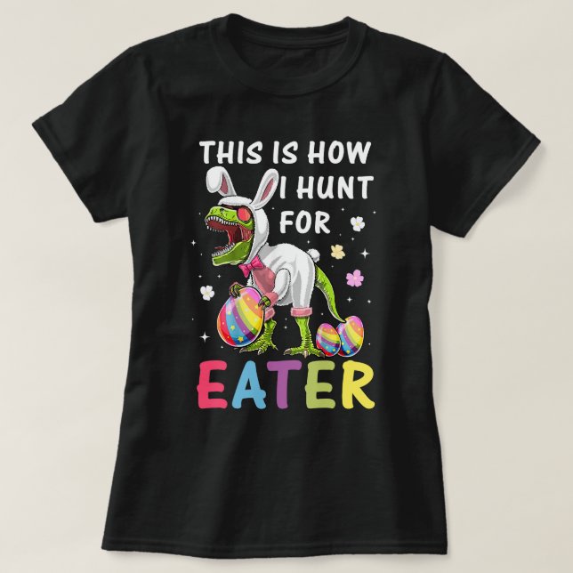 This Is How I Hunt For Easter Dinosaur Easter Eggs T-Shirt (Design Front)