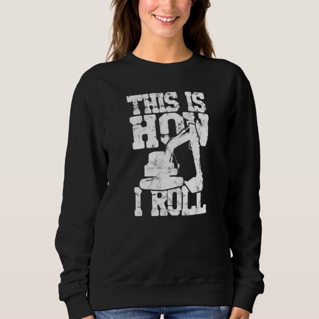 This Is How I Roll Backhoe Excavator  Construction Sweatshirt (Front)