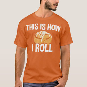 This Is How I Roll, Cinnamon Roll Baking Lover  27 T-Shirt