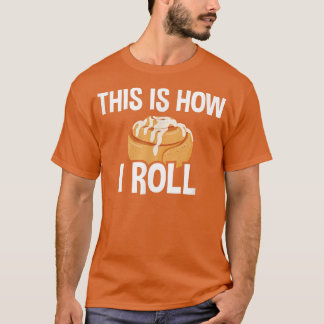 This Is How I Roll, Cinnamon Roll Baking Lover  27 T-Shirt