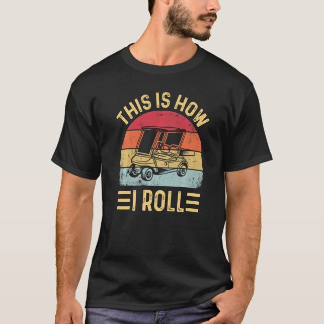 This is How I Roll  Golf Cart Golfers  5 T-Shirt (Front)