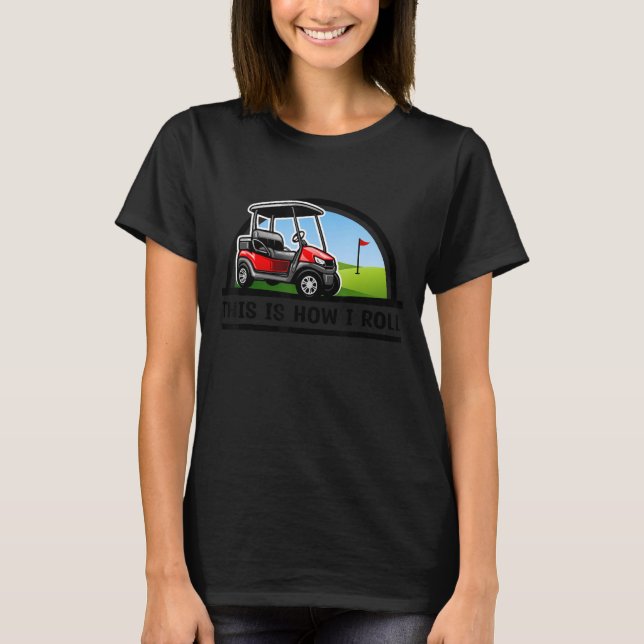 This Is How I Roll Golf Cart T-Shirt (Front)