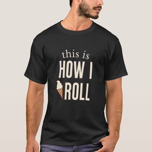 This Is How I Roll Ice Cream  1 T-Shirt (Front)