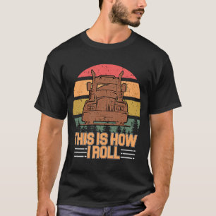 This Is How I Roll Semi Trucker Big Rig Trucker Tr T-Shirt
