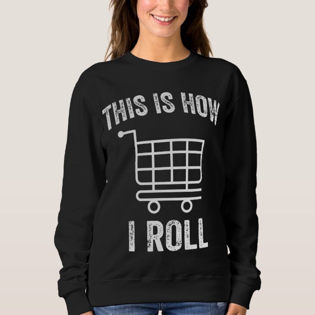 This Is How I Roll Supermarket Shopping Cart     Sweatshirt (Front)