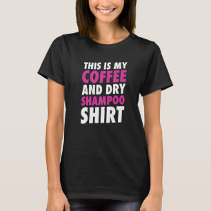This Is My Coffee And Dry Shampoo T-Shirt