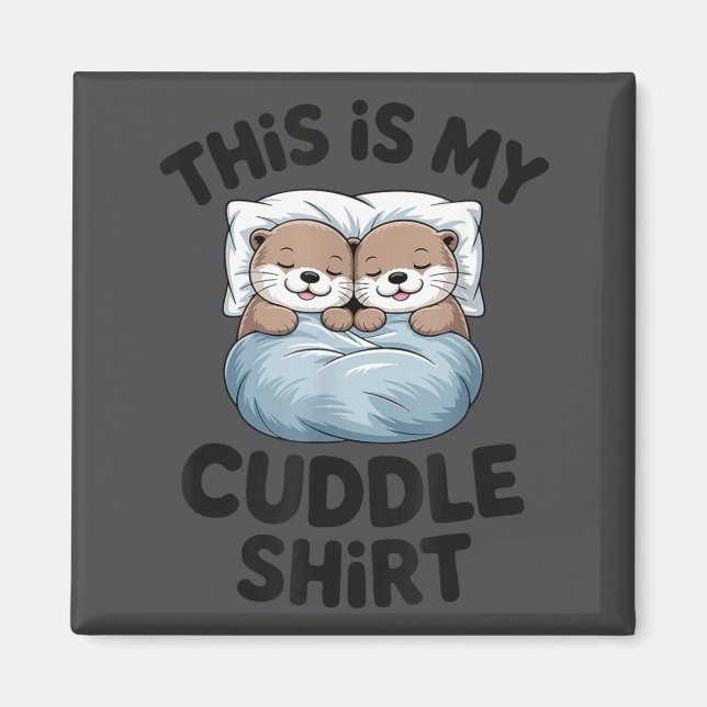 This Is My Cuddle Shirt Cute Otter Couple Sleeng  Magnet (Front)