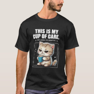 This is my cup of care. Oh look it’s empty! T-Shirt