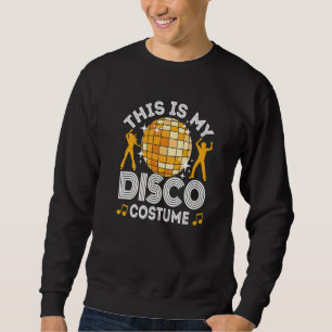 This Is My Disco Costume, 70s & 80s Party Outfit, Sweatshirt