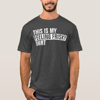 This is my FEELING FRISKY shirt