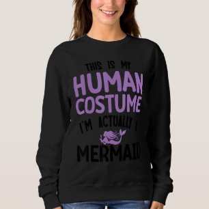 This is my human costume I'm actually a mermaid Sweatshirt