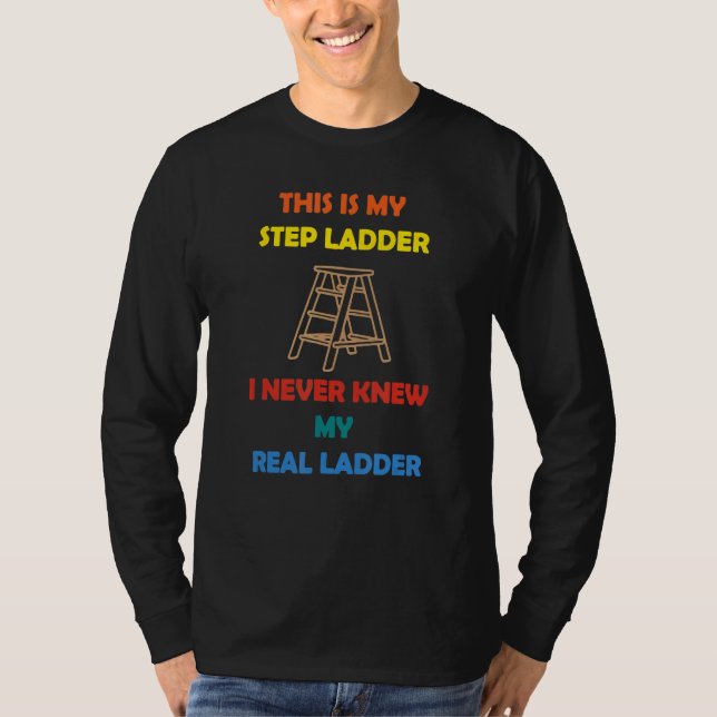 This Is My Step Ladder I Never Knew My Real Ladder T-Shirt (Front)