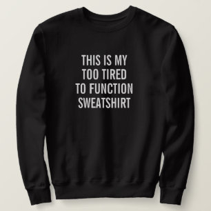 This Is My Too Tired To Function Sweatshirt