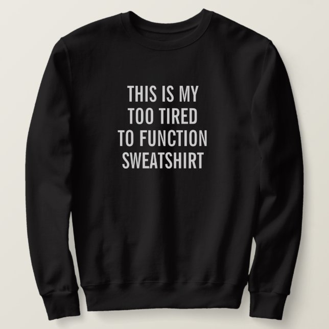 This Is My Too Tired To Function Sweatshirt (Design Front)